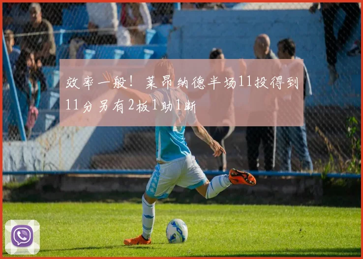 效率一般！莱昂纳德半场11投得到11分另有2板1助1断