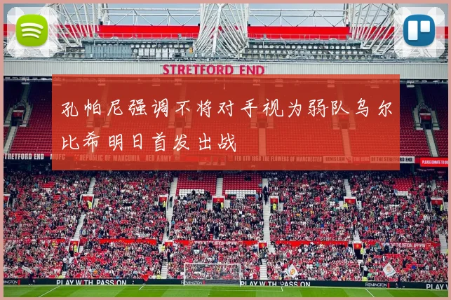孔帕尼强调不将对手视为弱队乌尔比希明日首发出战