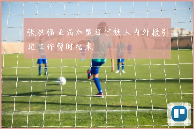 张洪福正式加盟辽宁铁人内外援引进工作暂时结束