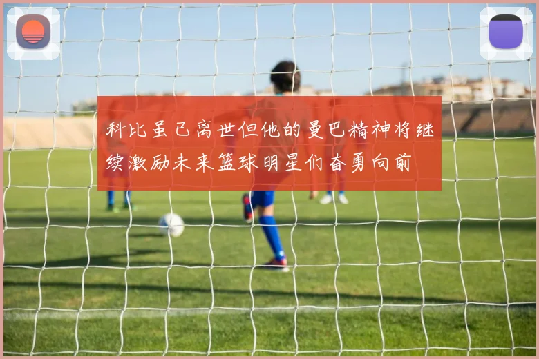 科比虽已离世但他的曼巴精神将继续激励未来篮球明星们奋勇向前