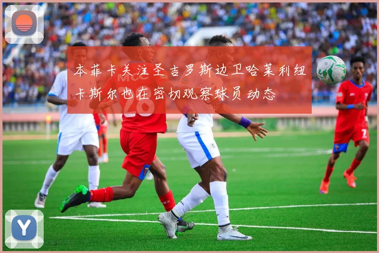 本菲卡关注圣吉罗斯边卫哈莱利纽卡斯尔也在密切观察球员动态