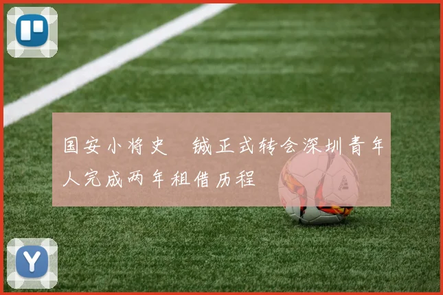 国安小将史堉铖正式转会深圳青年人完成两年租借历程