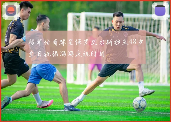 绿军传奇球星保罗皮尔斯迎来48岁生日祝福满满庆祝时刻